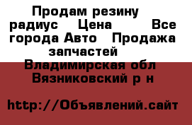 Продам резину 17 радиус  › Цена ­ 23 - Все города Авто » Продажа запчастей   . Владимирская обл.,Вязниковский р-н